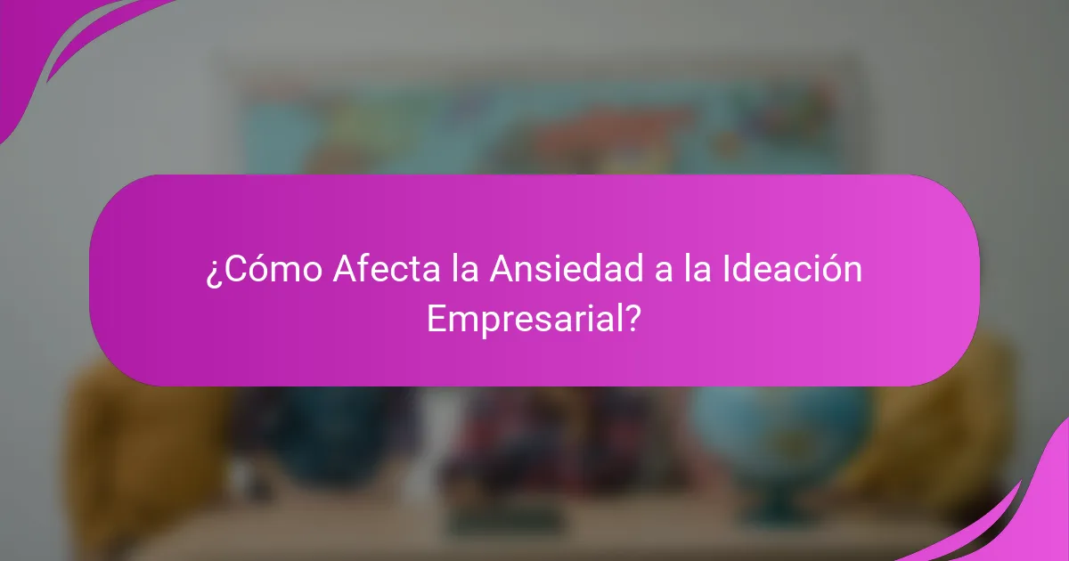 ¿Cómo Afecta la Ansiedad a la Ideación Empresarial?