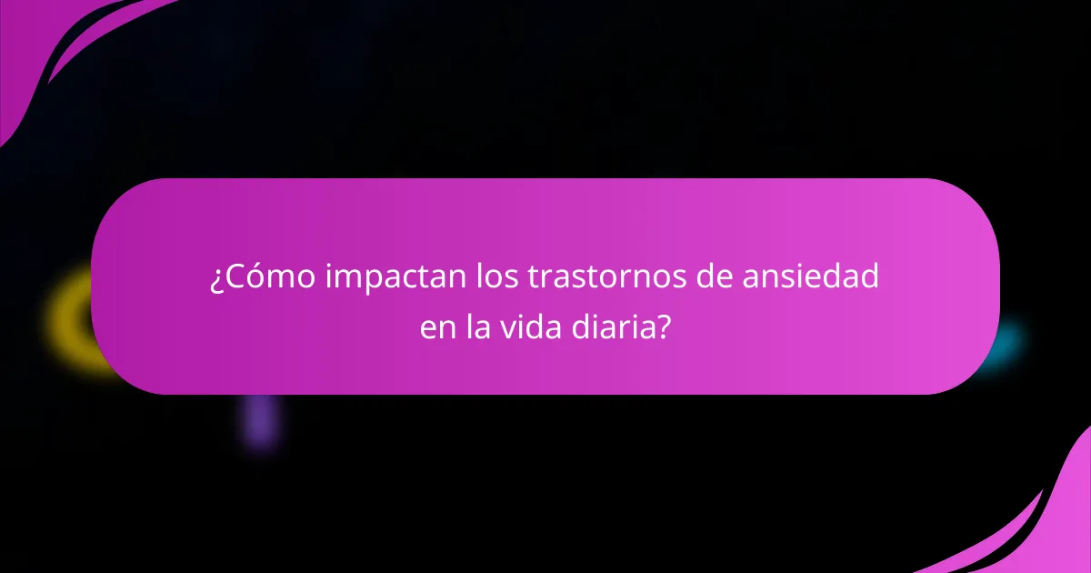 ¿Cómo impactan los trastornos de ansiedad en la vida diaria?