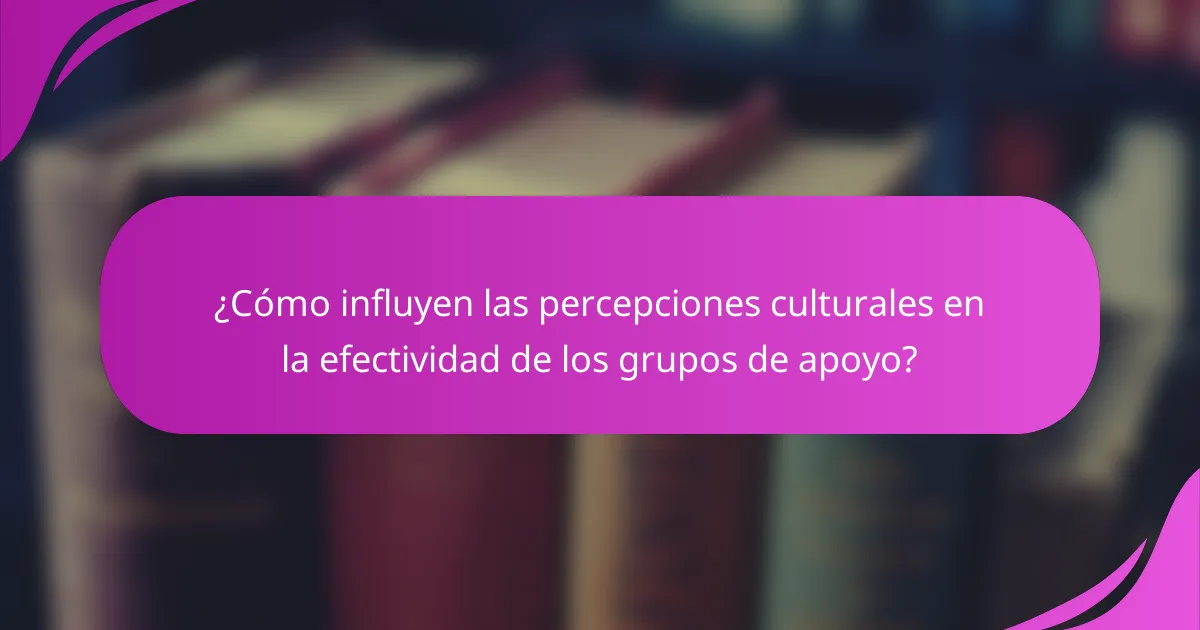 ¿Cómo influyen las percepciones culturales en la efectividad de los grupos de apoyo?