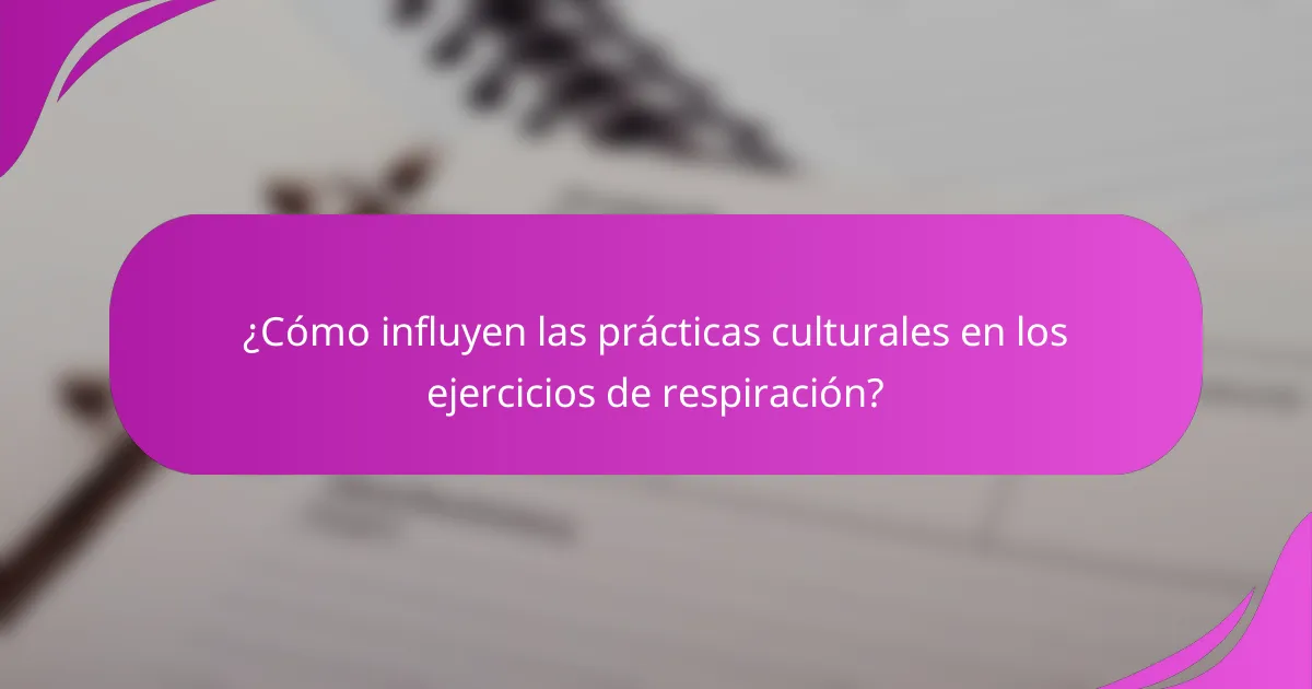 ¿Cómo influyen las prácticas culturales en los ejercicios de respiración?