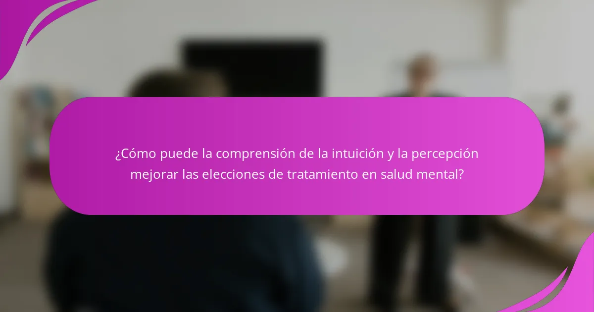 ¿Cómo puede la comprensión de la intuición y la percepción mejorar las elecciones de tratamiento en salud mental?