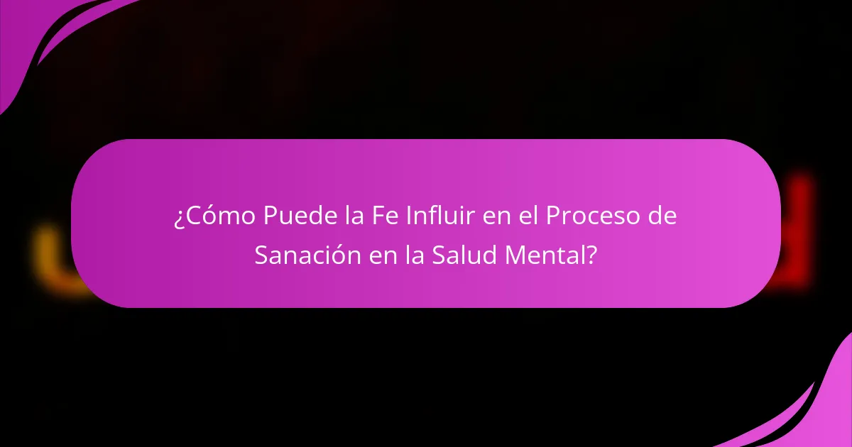 ¿Cómo Puede la Fe Influir en el Proceso de Sanación en la Salud Mental?