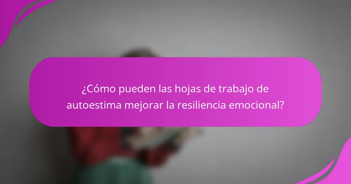 ¿Cómo pueden las hojas de trabajo de autoestima mejorar la resiliencia emocional?