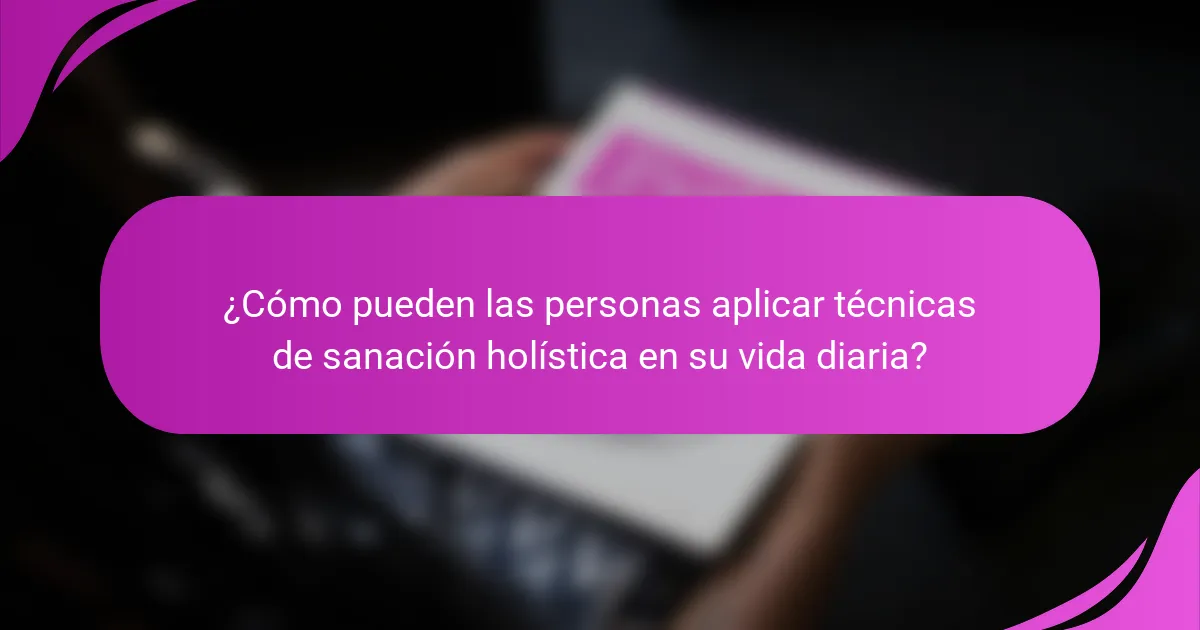 ¿Cómo pueden las personas aplicar técnicas de sanación holística en su vida diaria?