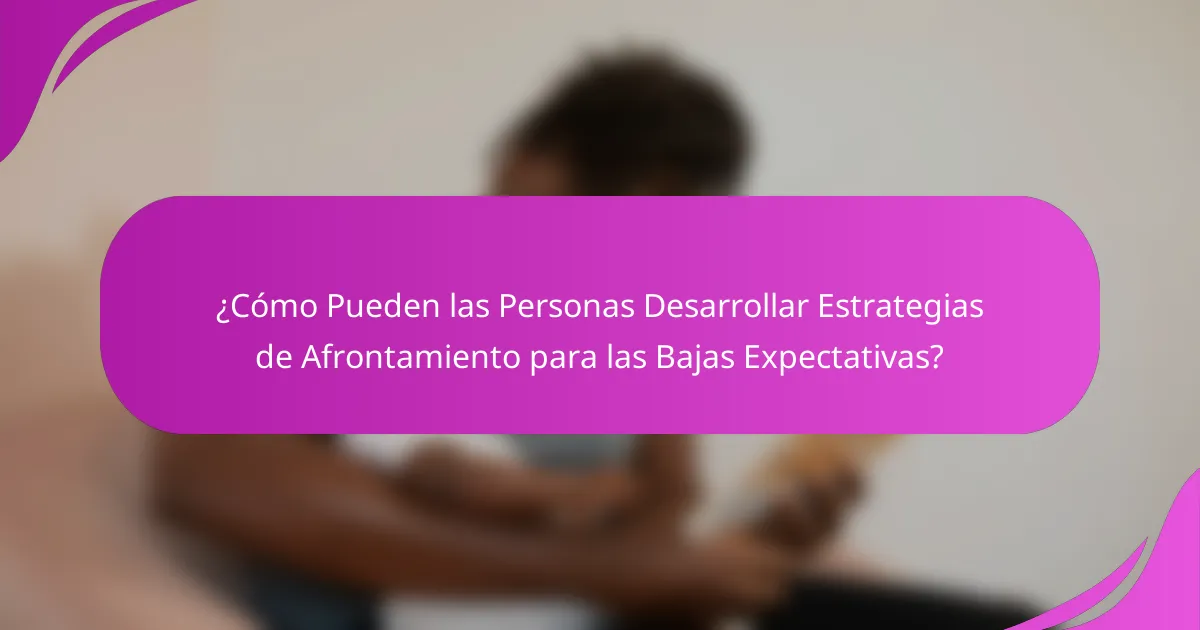 ¿Cómo Pueden las Personas Desarrollar Estrategias de Afrontamiento para las Bajas Expectativas?