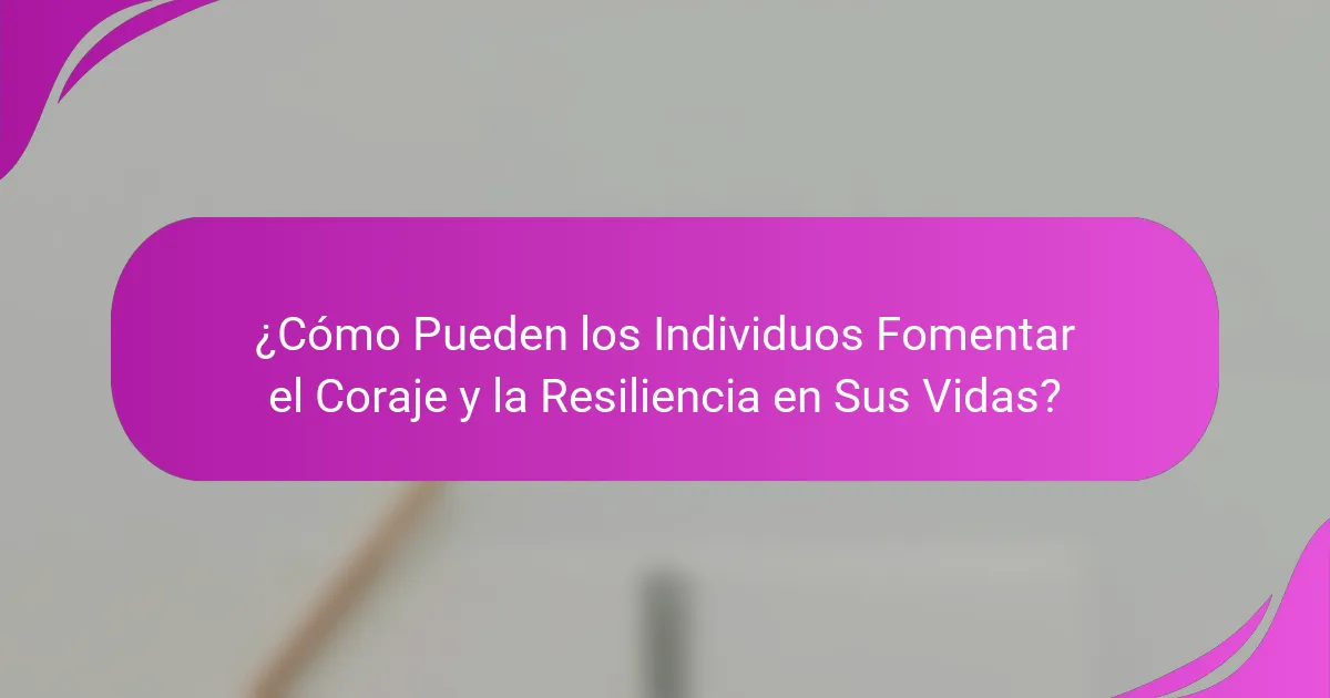 ¿Cómo Pueden los Individuos Fomentar el Coraje y la Resiliencia en Sus Vidas?