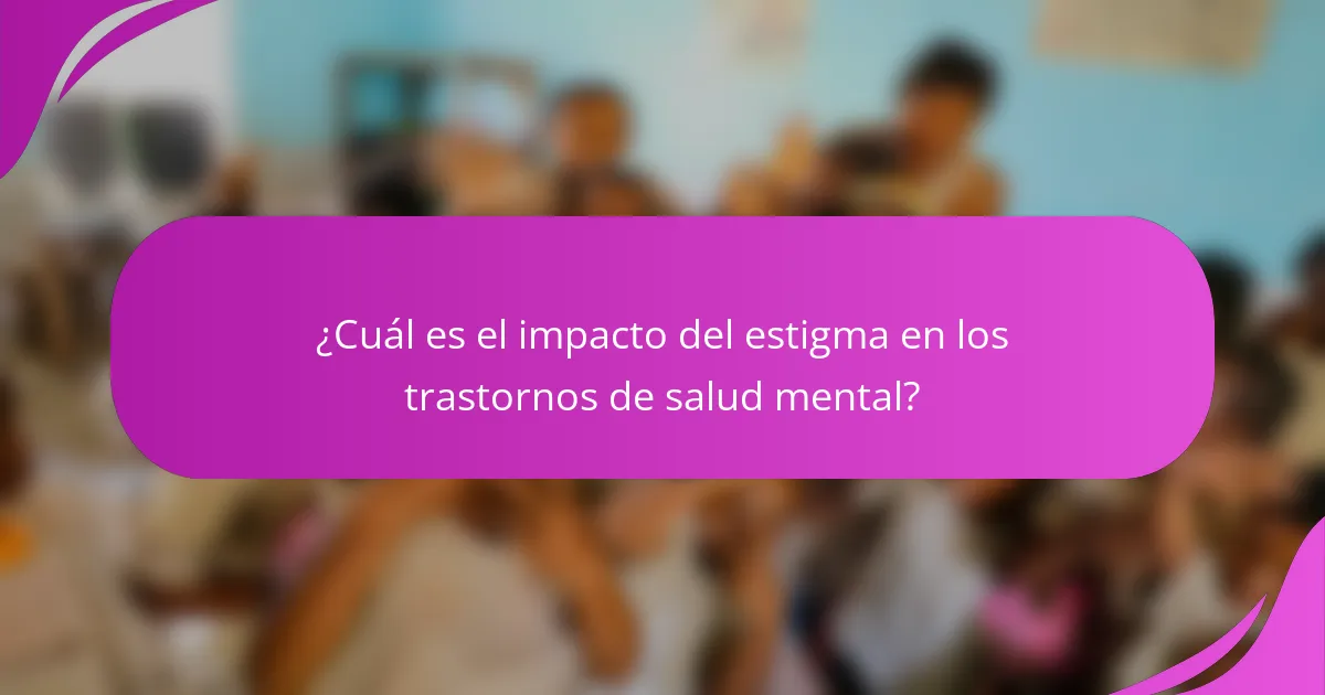 ¿Cuál es el impacto del estigma en los trastornos de salud mental?