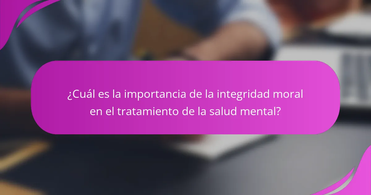 ¿Cuál es la importancia de la integridad moral en el tratamiento de la salud mental?