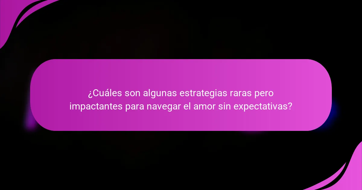 ¿Cuáles son algunas estrategias raras pero impactantes para navegar el amor sin expectativas?