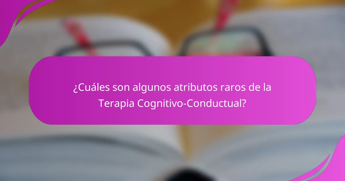 ¿Cuáles son algunos atributos raros de la Terapia Cognitivo-Conductual?
