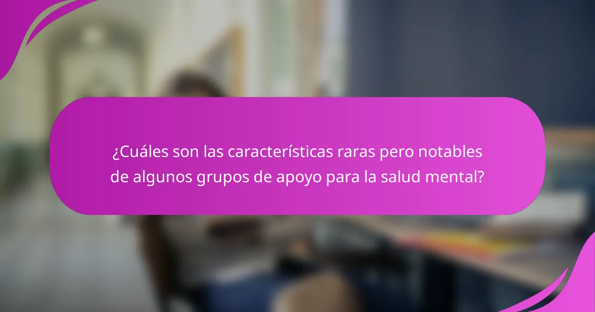 ¿Cuáles son las características raras pero notables de algunos grupos de apoyo para la salud mental?