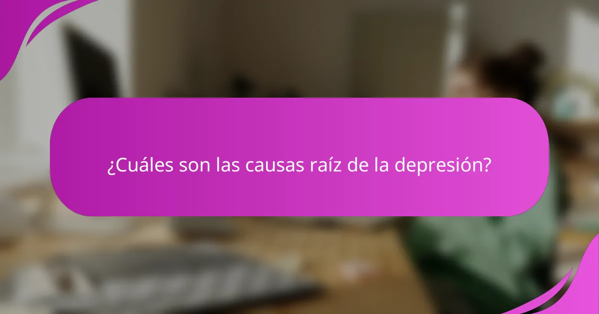 ¿Cuáles son las causas raíz de la depresión?