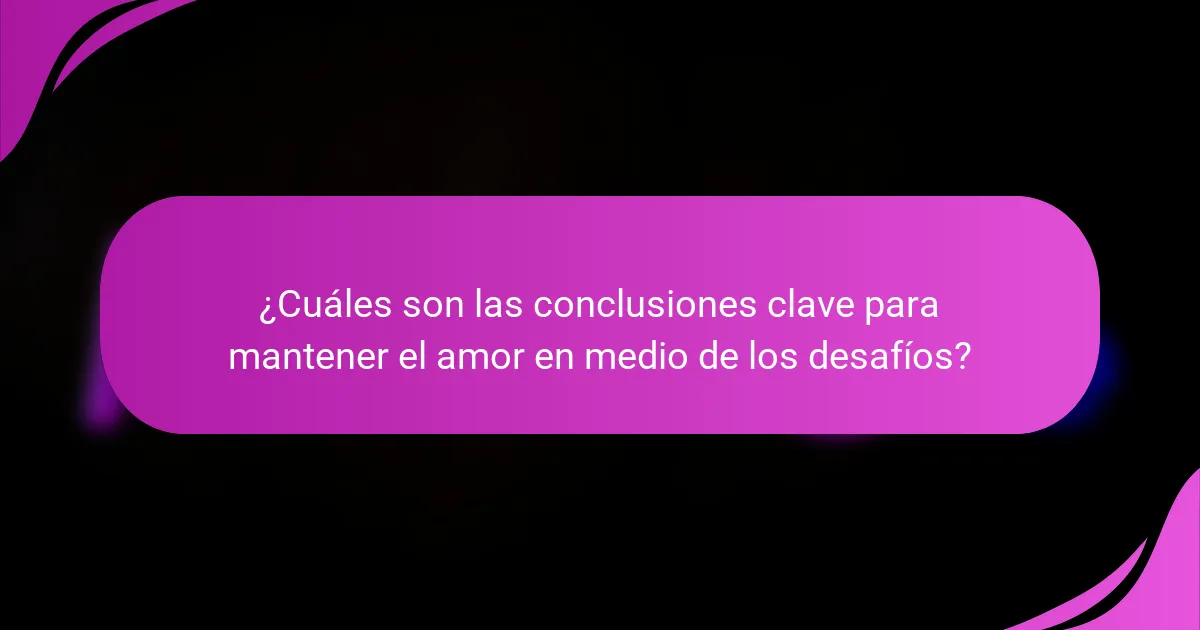 ¿Cuáles son las conclusiones clave para mantener el amor en medio de los desafíos?