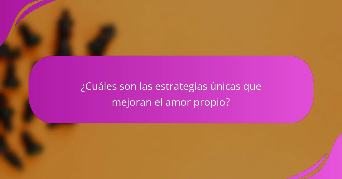 ¿Cuáles son las estrategias únicas que mejoran el amor propio?