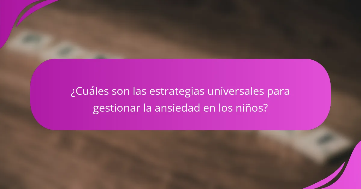 ¿Cuáles son las estrategias universales para gestionar la ansiedad en los niños?