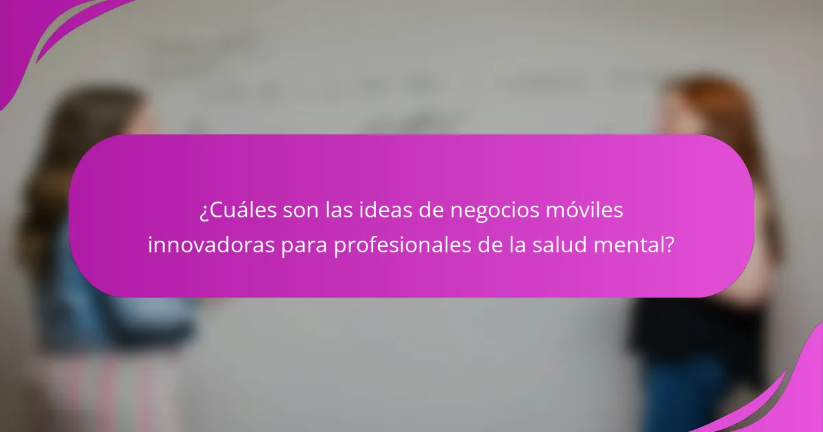 ¿Cuáles son las ideas de negocios móviles innovadoras para profesionales de la salud mental?