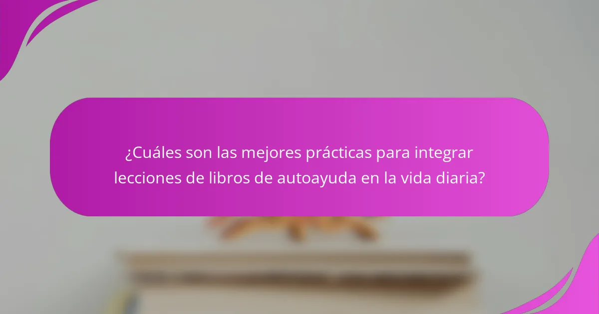 ¿Cuáles son las mejores prácticas para integrar lecciones de libros de autoayuda en la vida diaria?