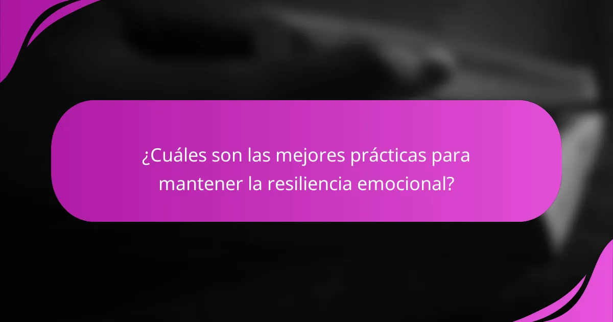 ¿Cuáles son las mejores prácticas para mantener la resiliencia emocional?