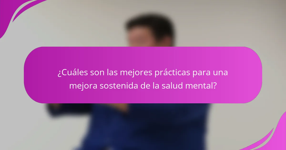 ¿Cuáles son las mejores prácticas para una mejora sostenida de la salud mental?
