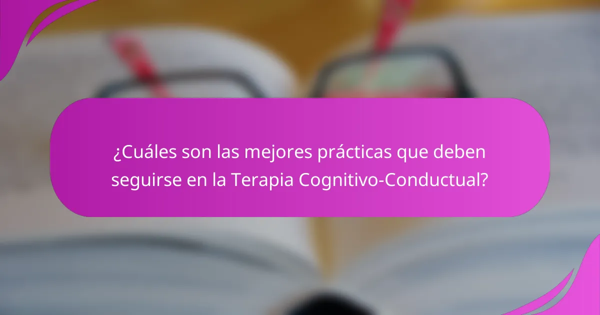 ¿Cuáles son las mejores prácticas que deben seguirse en la Terapia Cognitivo-Conductual?