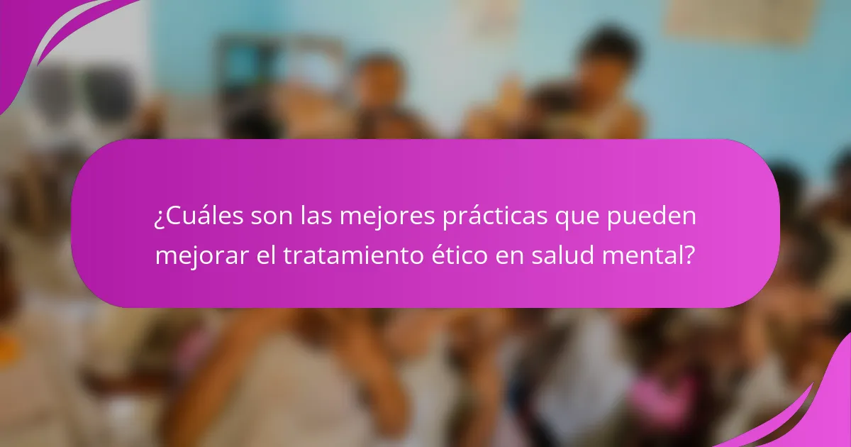¿Cuáles son las mejores prácticas que pueden mejorar el tratamiento ético en salud mental?