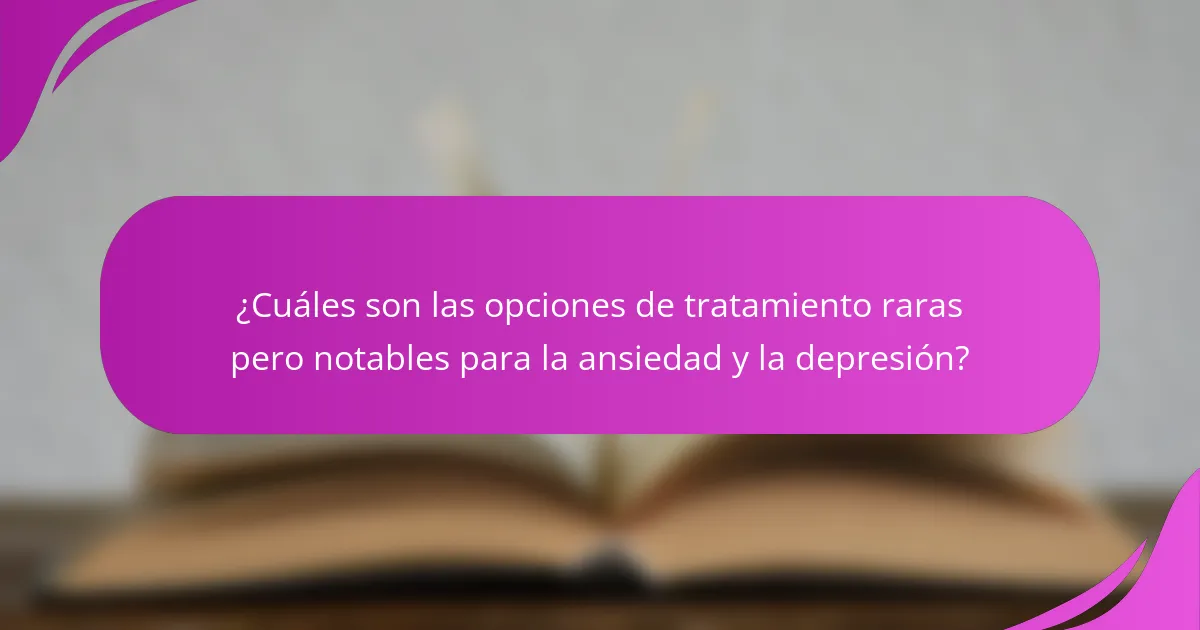 ¿Cuáles son las opciones de tratamiento raras pero notables para la ansiedad y la depresión?