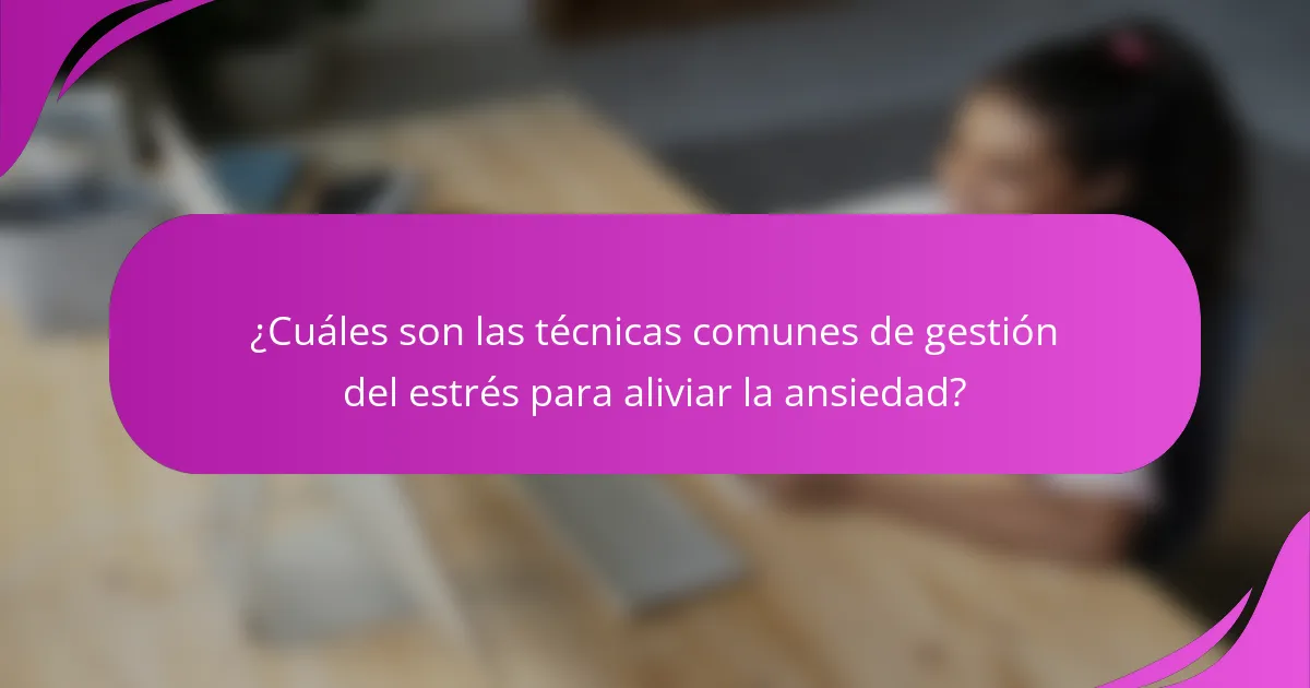 ¿Cuáles son las técnicas comunes de gestión del estrés para aliviar la ansiedad?