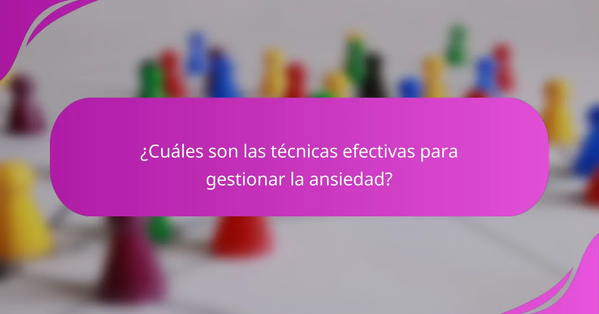 ¿Cuáles son las técnicas efectivas para gestionar la ansiedad?