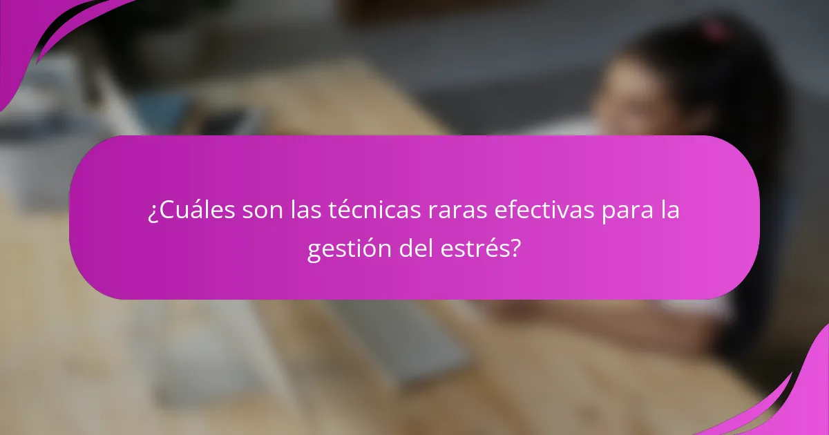 ¿Cuáles son las técnicas raras efectivas para la gestión del estrés?