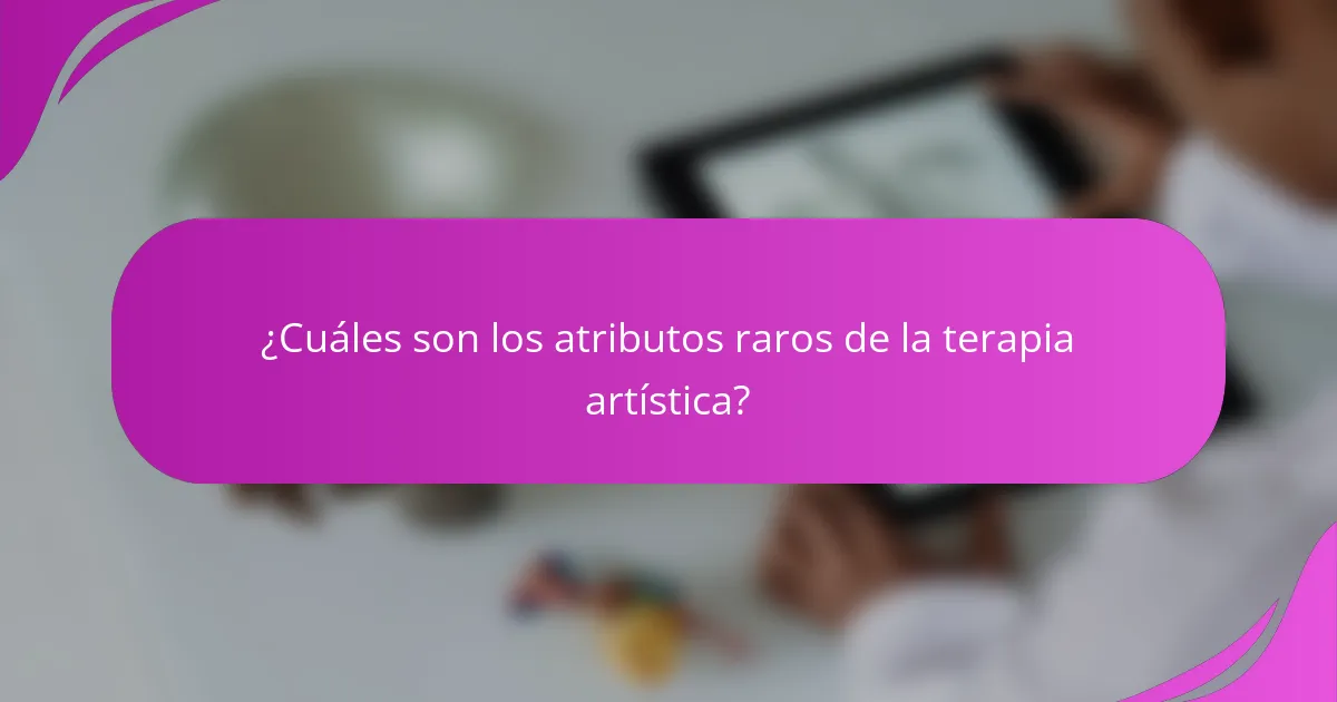 ¿Cuáles son los atributos raros de la terapia artística?