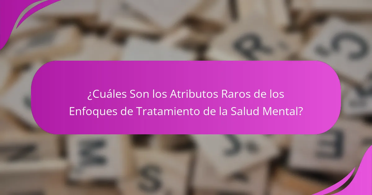 ¿Cuáles Son los Atributos Raros de los Enfoques de Tratamiento de la Salud Mental?