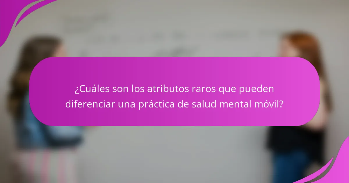 ¿Cuáles son los atributos raros que pueden diferenciar una práctica de salud mental móvil?
