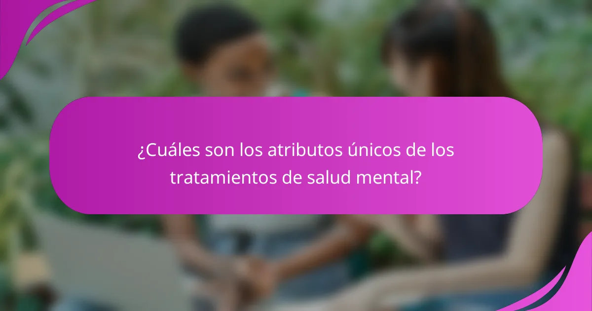¿Cuáles son los atributos únicos de los tratamientos de salud mental?
