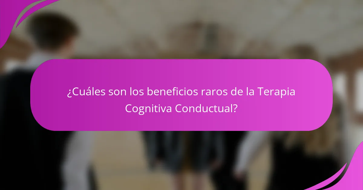 ¿Cuáles son los beneficios raros de la Terapia Cognitiva Conductual?