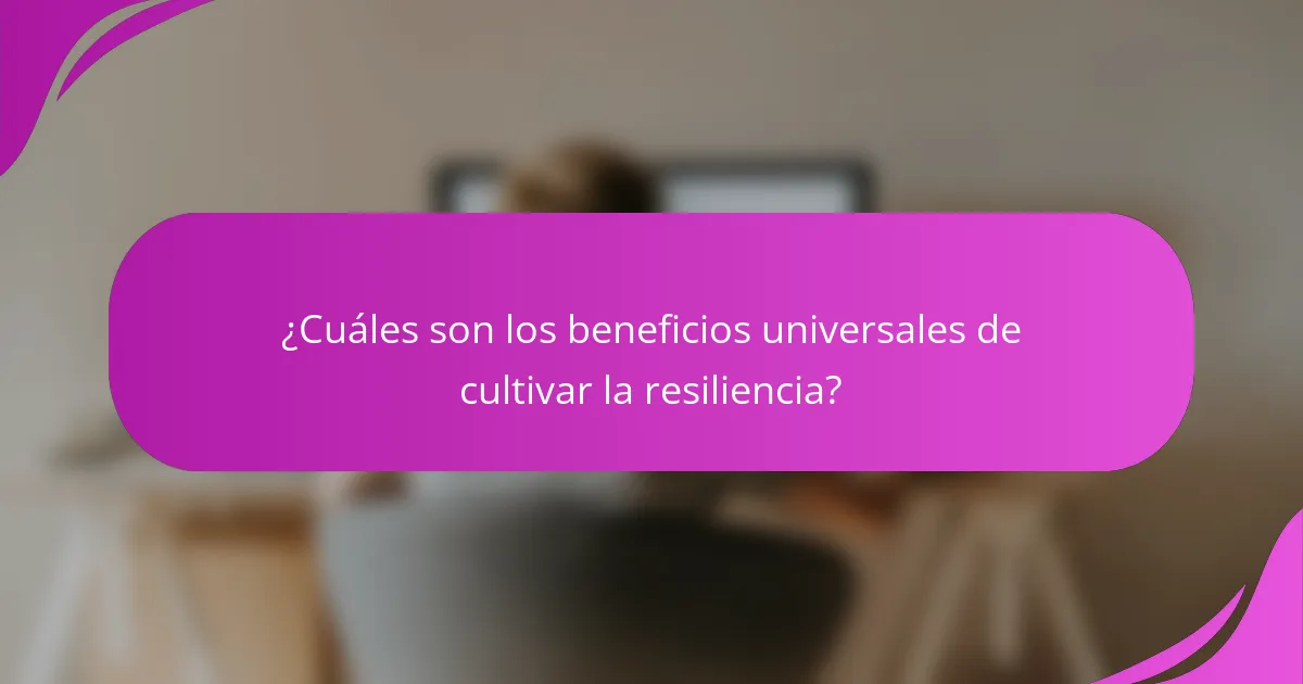 ¿Cuáles son los beneficios universales de cultivar la resiliencia?