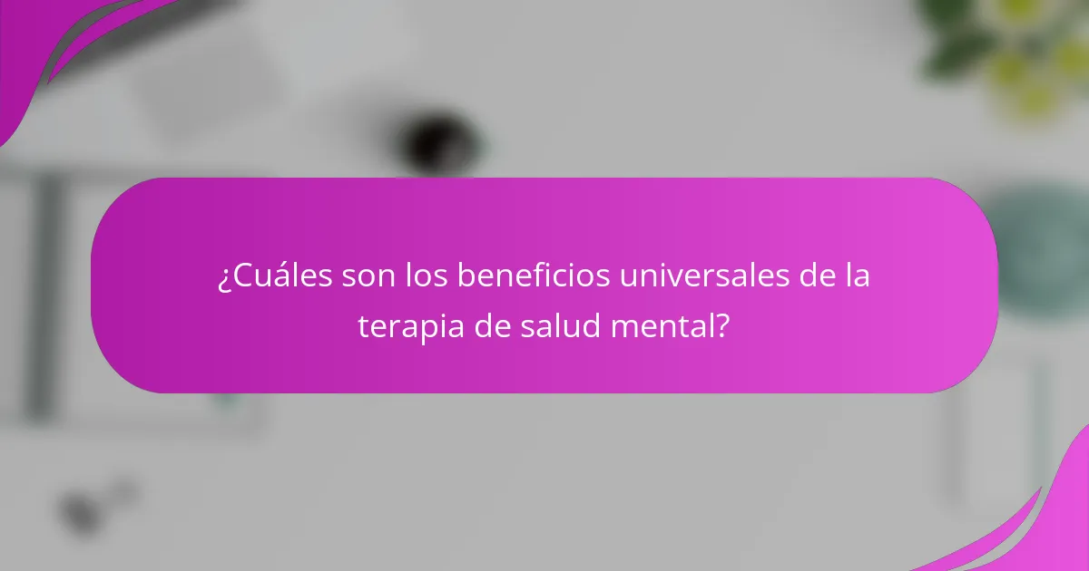 ¿Cuáles son los beneficios universales de la terapia de salud mental?