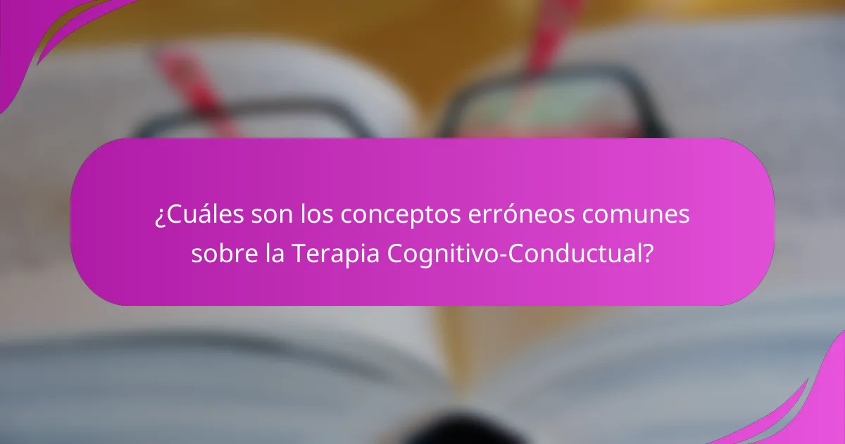 ¿Cuáles son los conceptos erróneos comunes sobre la Terapia Cognitivo-Conductual?
