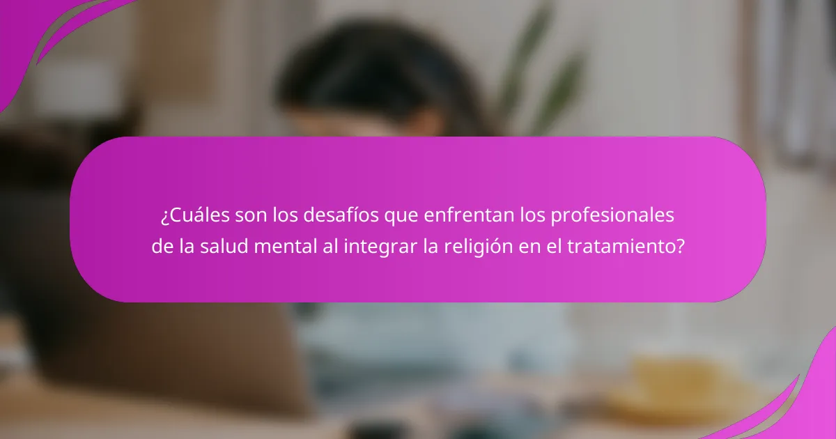 ¿Cuáles son los desafíos que enfrentan los profesionales de la salud mental al integrar la religión en el tratamiento?