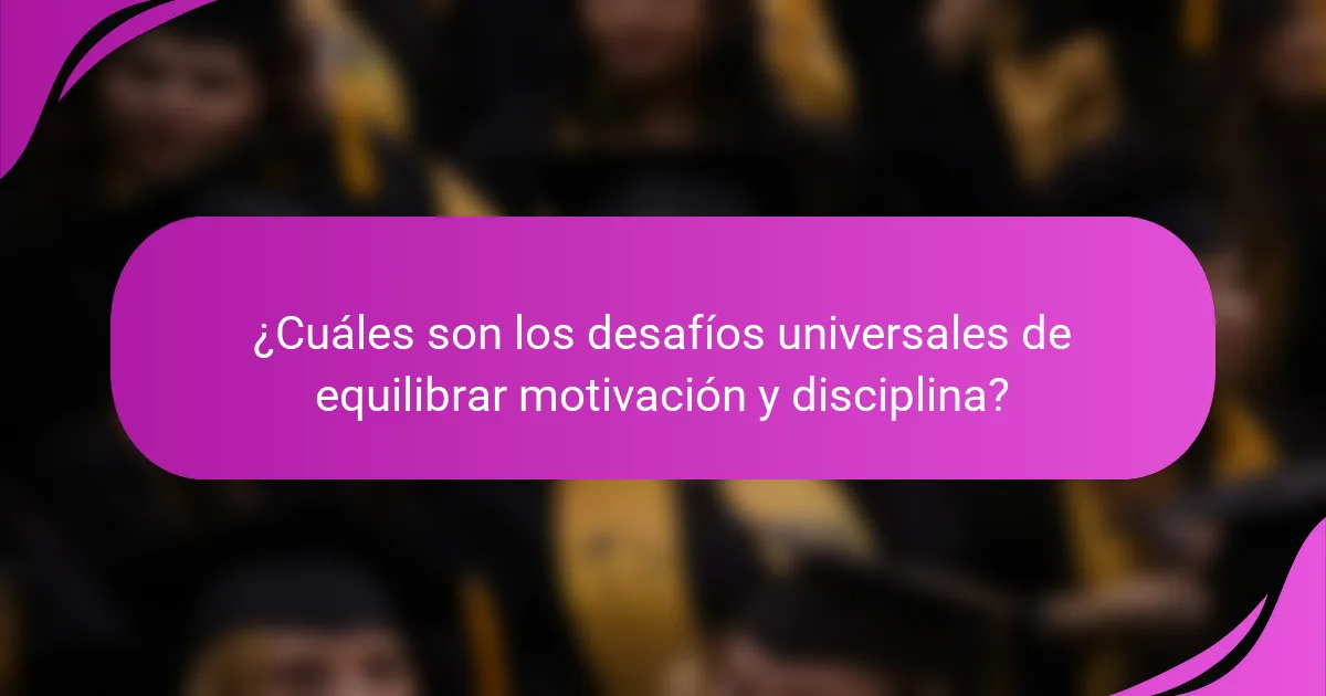 ¿Cuáles son los desafíos universales de equilibrar motivación y disciplina?