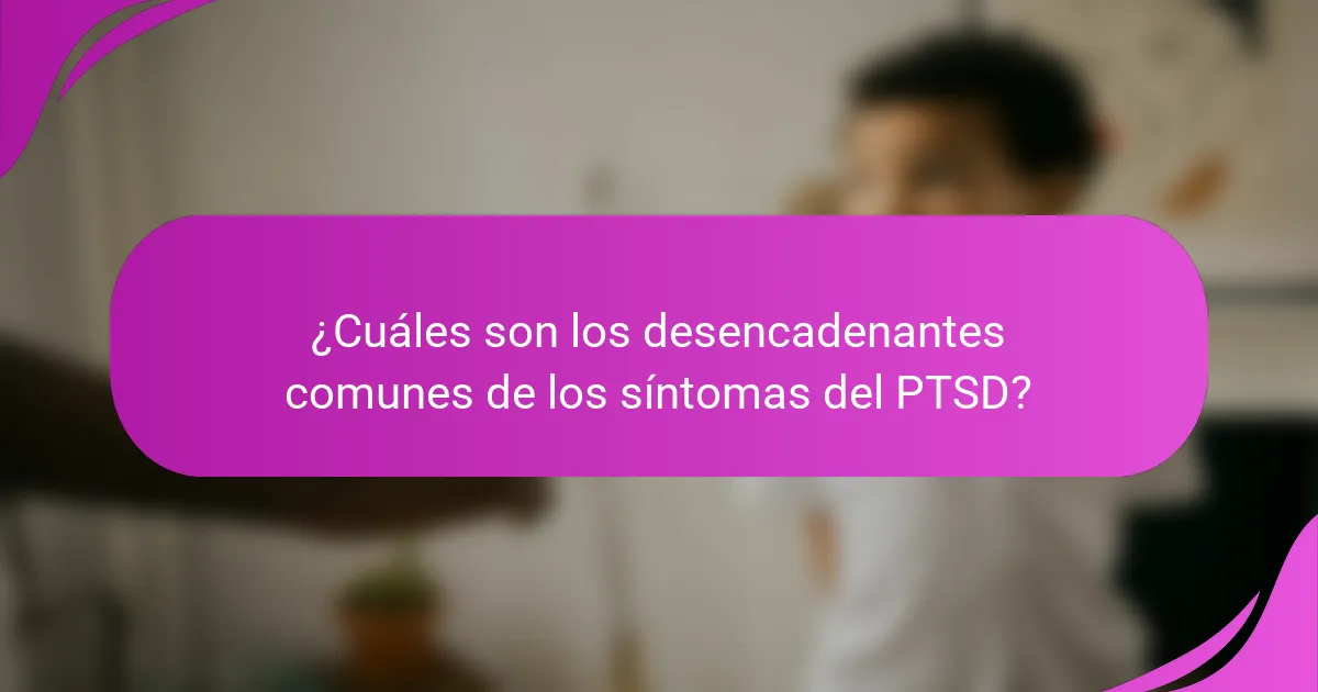 ¿Cuáles son los desencadenantes comunes de los síntomas del PTSD?