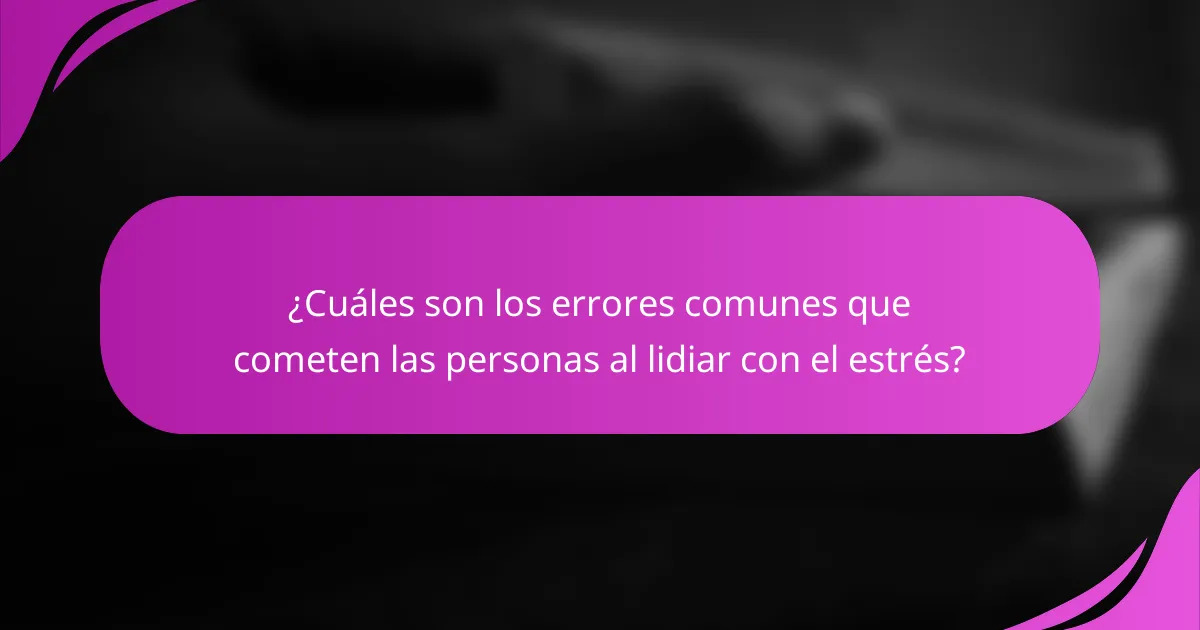 ¿Cuáles son los errores comunes que cometen las personas al lidiar con el estrés?