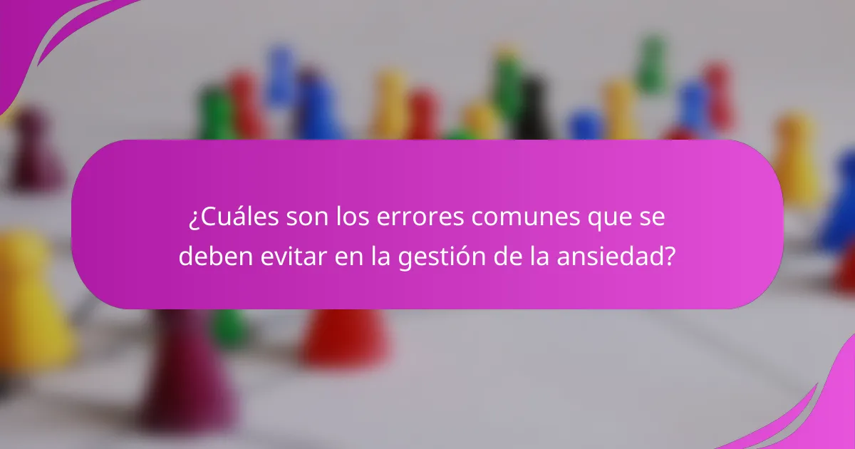 ¿Cuáles son los errores comunes que se deben evitar en la gestión de la ansiedad?