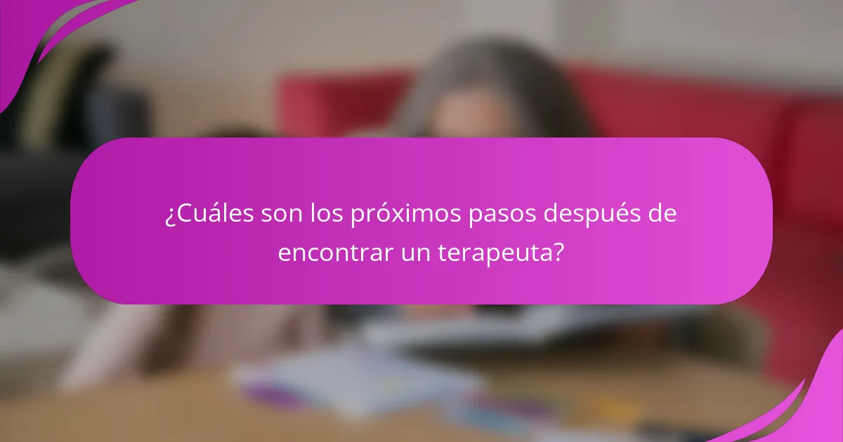 ¿Cuáles son los próximos pasos después de encontrar un terapeuta?
