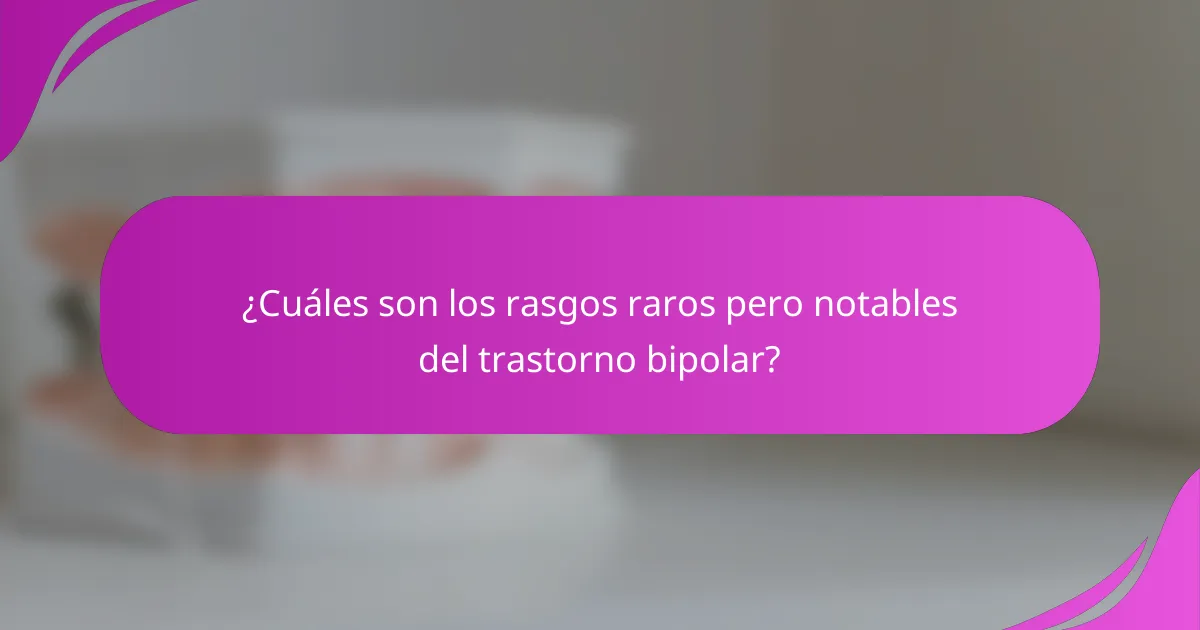 ¿Cuáles son los rasgos raros pero notables del trastorno bipolar?