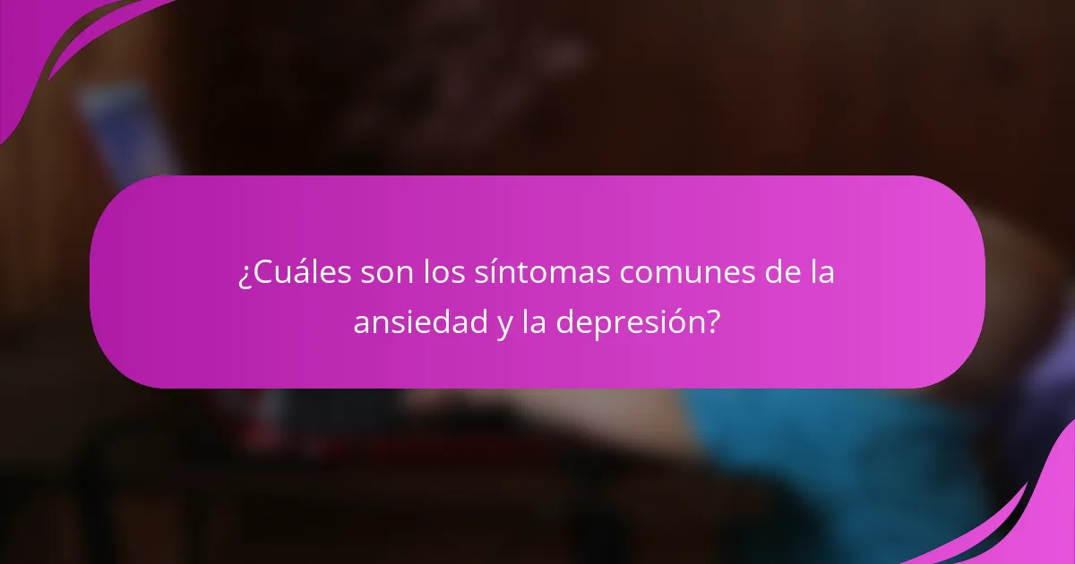 ¿Cuáles son los síntomas comunes de la ansiedad y la depresión?