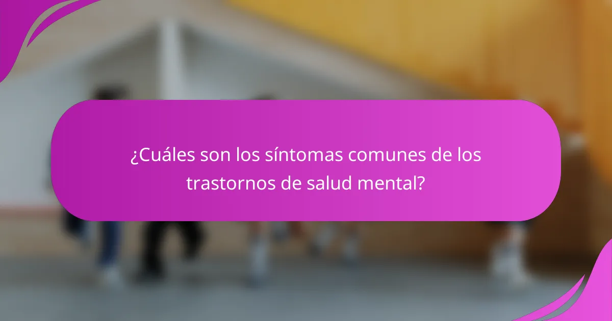 ¿Cuáles son los síntomas comunes de los trastornos de salud mental?