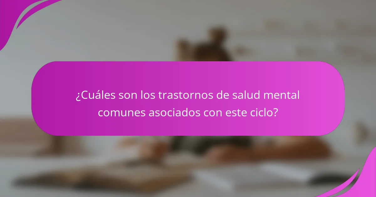 ¿Cuáles son los trastornos de salud mental comunes asociados con este ciclo?