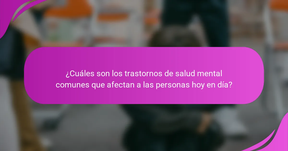 ¿Cuáles son los trastornos de salud mental comunes que afectan a las personas hoy en día?