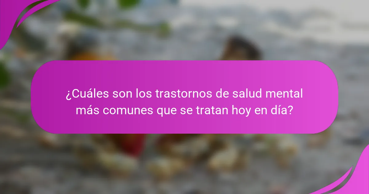 ¿Cuáles son los trastornos de salud mental más comunes que se tratan hoy en día?