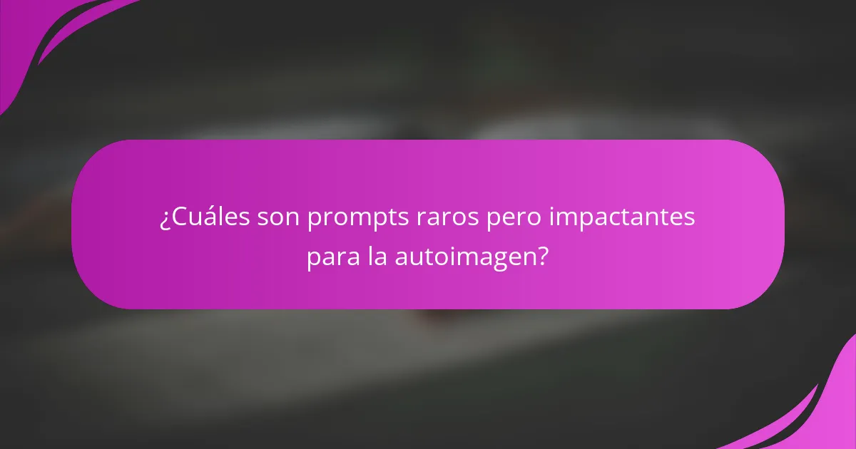 ¿Cuáles son prompts raros pero impactantes para la autoimagen?